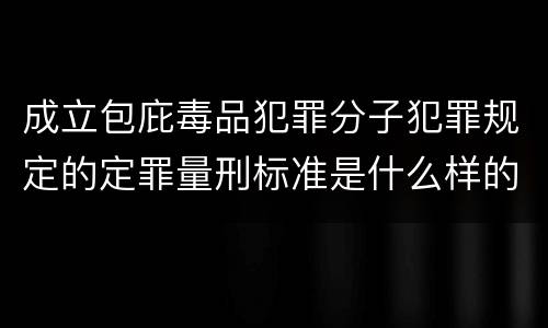 成立包庇毒品犯罪分子犯罪规定的定罪量刑标准是什么样的
