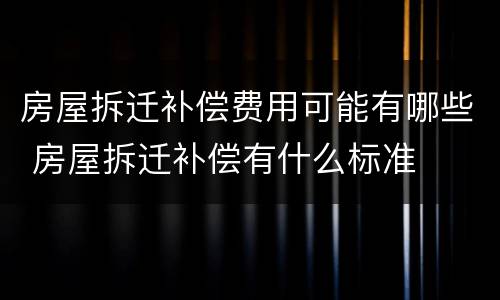 房屋拆迁补偿费用可能有哪些 房屋拆迁补偿有什么标准