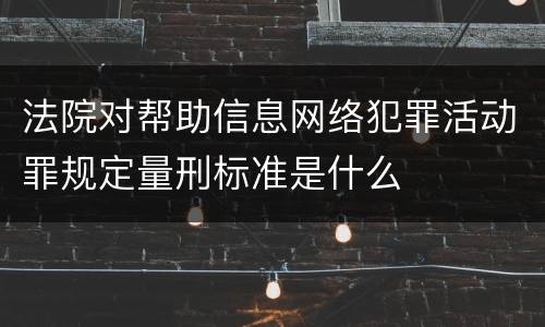 法院对帮助信息网络犯罪活动罪规定量刑标准是什么