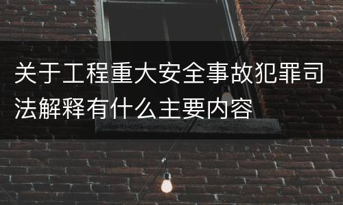 关于工程重大安全事故犯罪司法解释有什么主要内容