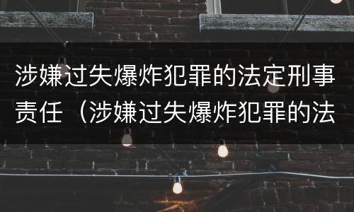 涉嫌过失爆炸犯罪的法定刑事责任（涉嫌过失爆炸犯罪的法定刑事责任是什么）