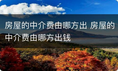 房屋的中介费由哪方出 房屋的中介费由哪方出钱