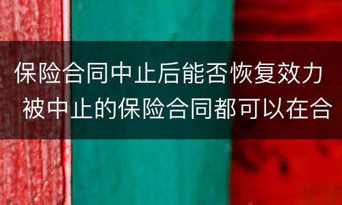 保险合同中止后能否恢复效力 被中止的保险合同都可以在合同中止后的两年内复效