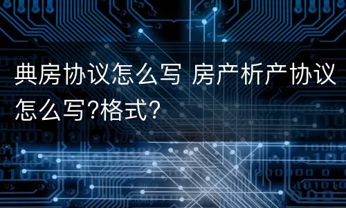 典房协议怎么写 房产析产协议怎么写?格式?