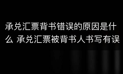承兑汇票背书错误的原因是什么 承兑汇票被背书人书写有误