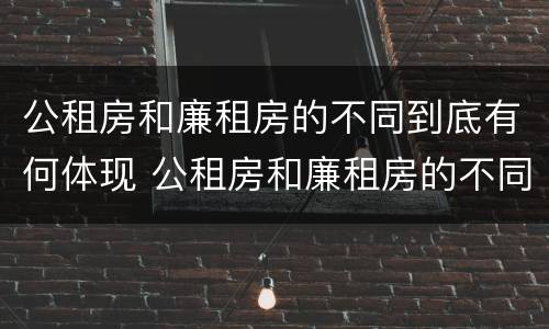 公租房和廉租房的不同到底有何体现 公租房和廉租房的不同到底有何体现呢