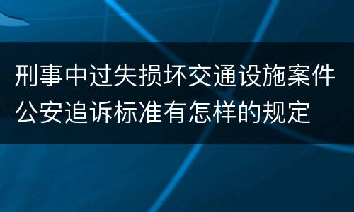刑事中过失损坏交通设施案件公安追诉标准有怎样的规定