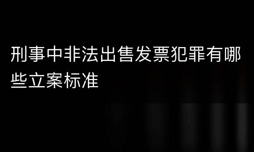 刑事中非法出售发票犯罪有哪些立案标准