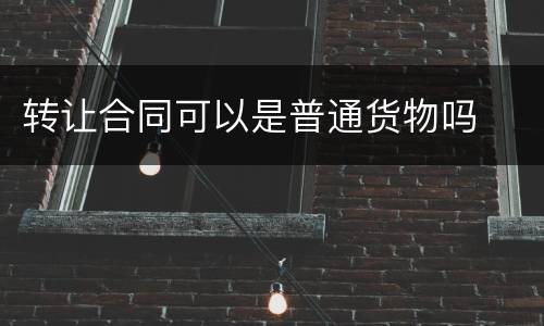 转让合同可以是普通货物吗