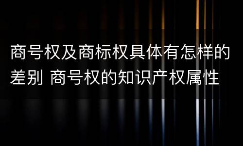 商号权及商标权具体有怎样的差别 商号权的知识产权属性