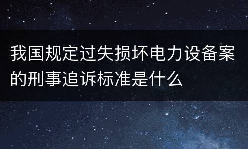 我国规定过失损坏电力设备案的刑事追诉标准是什么