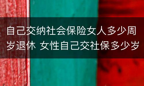 自己交纳社会保险女人多少周岁退休 女性自己交社保多少岁退休