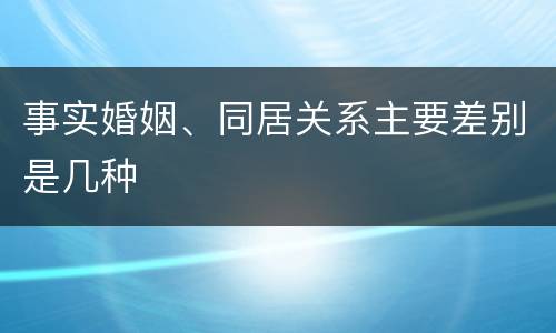 事实婚姻、同居关系主要差别是几种