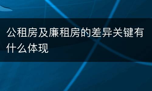 公租房及廉租房的差异关键有什么体现
