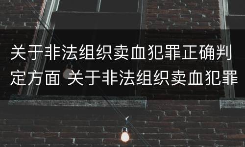 关于非法组织卖血犯罪正确判定方面 关于非法组织卖血犯罪正确判定方面错误的是