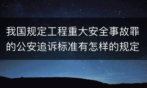 我国规定工程重大安全事故罪的公安追诉标准有怎样的规定