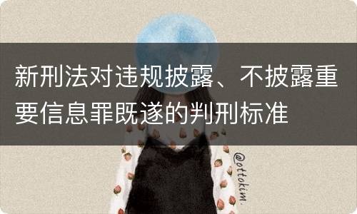 新刑法对违规披露、不披露重要信息罪既遂的判刑标准