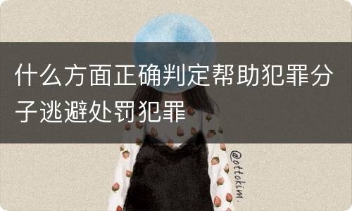 什么方面正确判定帮助犯罪分子逃避处罚犯罪