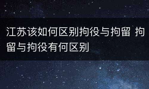 江苏该如何区别拘役与拘留 拘留与拘役有何区别