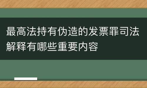 最高法持有伪造的发票罪司法解释有哪些重要内容