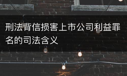 刑法背信损害上市公司利益罪名的司法含义