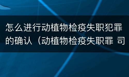 怎么进行动植物检疫失职犯罪的确认（动植物检疫失职罪 司法解释）