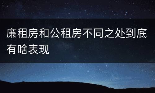 廉租房和公租房不同之处到底有啥表现