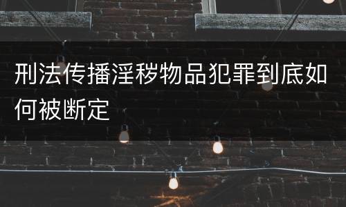 刑法传播淫秽物品犯罪到底如何被断定