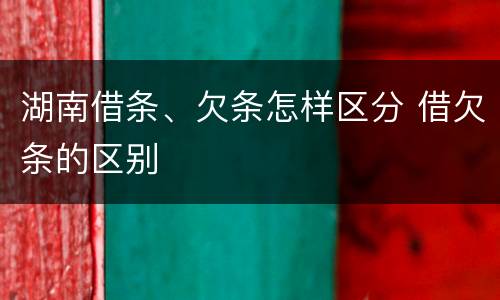 湖南借条、欠条怎样区分 借欠条的区别