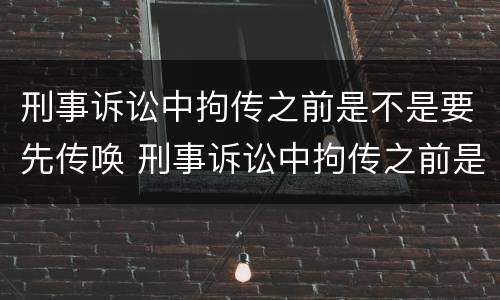 刑事诉讼中拘传之前是不是要先传唤 刑事诉讼中拘传之前是不是要先传唤证人