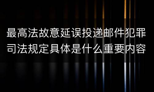 最高法故意延误投递邮件犯罪司法规定具体是什么重要内容