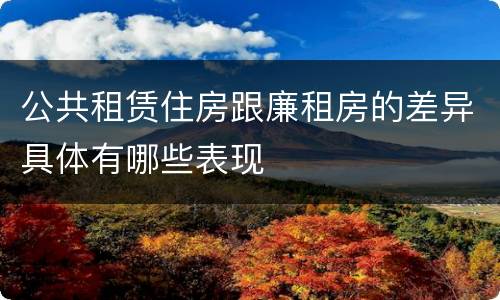 公共租赁住房跟廉租房的差异具体有哪些表现
