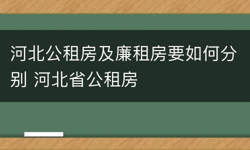 河北公租房及廉租房要如何分别 河北省公租房
