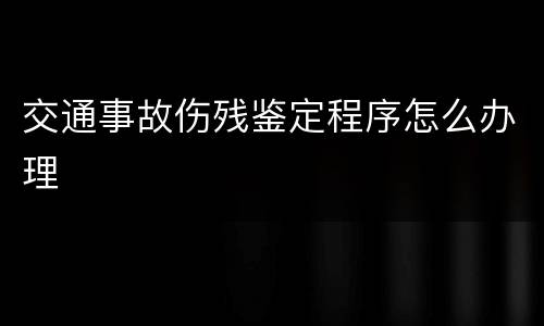 交通事故伤残鉴定程序怎么办理