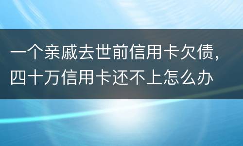 一个亲戚去世前信用卡欠债，四十万信用卡还不上怎么办