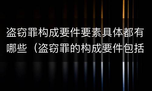 盗窃罪构成要件要素具体都有哪些（盗窃罪的构成要件包括）