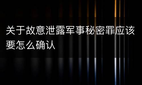 关于故意泄露军事秘密罪应该要怎么确认