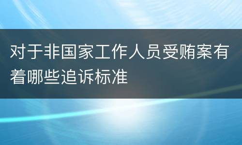 对于非国家工作人员受贿案有着哪些追诉标准