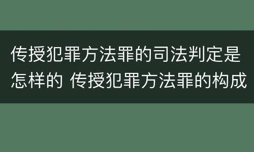 传授犯罪方法罪的司法判定是怎样的 传授犯罪方法罪的构成要件