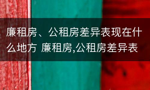 廉租房、公租房差异表现在什么地方 廉租房,公租房差异表现在什么地方呢