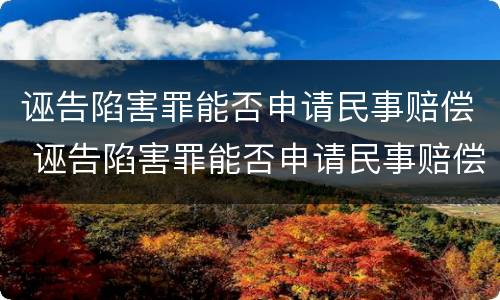 诬告陷害罪能否申请民事赔偿 诬告陷害罪能否申请民事赔偿金