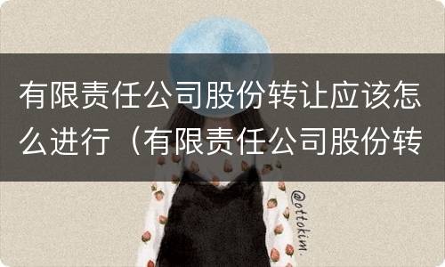 有限责任公司股份转让应该怎么进行（有限责任公司股份转让应该怎么进行转让）