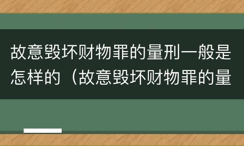 故意毁坏财物罪的量刑一般是怎样的（故意毁坏财物罪的量刑一般是怎样的处罚）