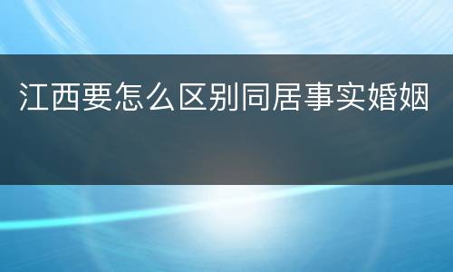 江西要怎么区别同居事实婚姻