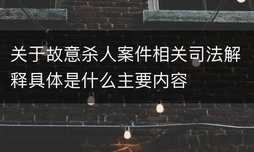 关于故意杀人案件相关司法解释具体是什么主要内容