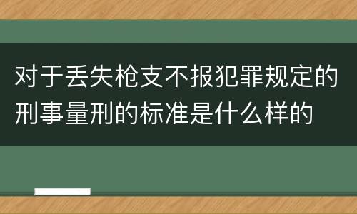 对于丢失枪支不报犯罪规定的刑事量刑的标准是什么样的