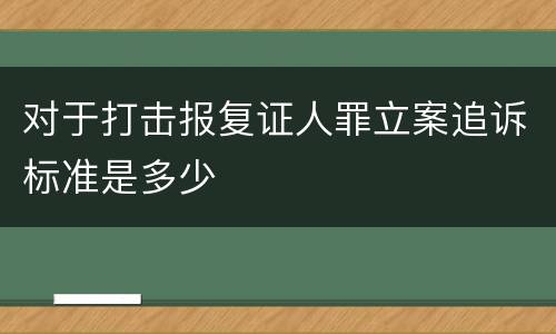 对于打击报复证人罪立案追诉标准是多少