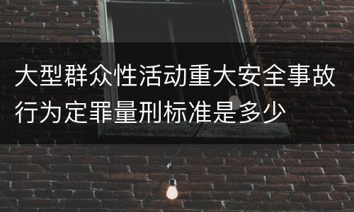 大型群众性活动重大安全事故行为定罪量刑标准是多少