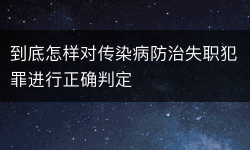 到底怎样对传染病防治失职犯罪进行正确判定