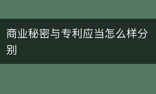 商业秘密与专利应当怎么样分别